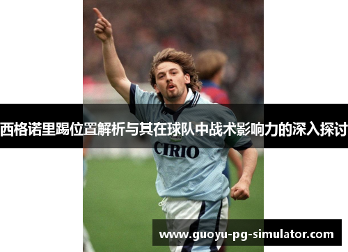 西格诺里踢位置解析与其在球队中战术影响力的深入探讨