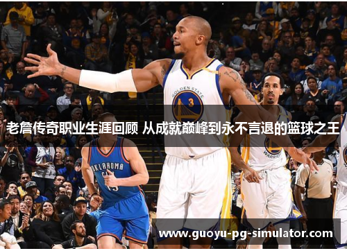 老詹传奇职业生涯回顾 从成就巅峰到永不言退的篮球之王