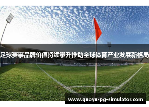 足球赛事品牌价值持续攀升推动全球体育产业发展新格局