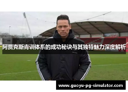 阿贾克斯青训体系的成功秘诀与其独特魅力深度解析 阿贾克斯青训体系的成功秘诀与其独特魅力深度解析