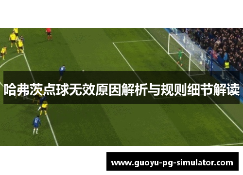 哈弗茨点球无效原因解析与规则细节解读 哈弗茨点球无效原因解析与规则细节解读