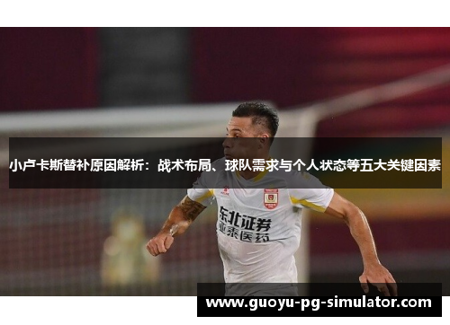小卢卡斯替补原因解析：战术布局、球队需求与个人状态等五大关键因素