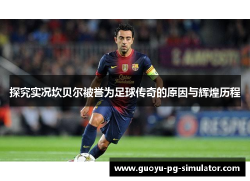 探究实况坎贝尔被誉为足球传奇的原因与辉煌历程 探究实况坎贝尔被誉为足球传奇的原因与辉煌历程