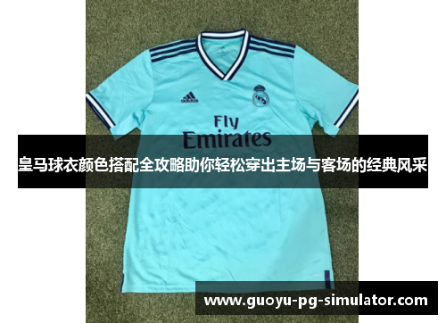 皇马球衣颜色搭配全攻略助你轻松穿出主场与客场的经典风采