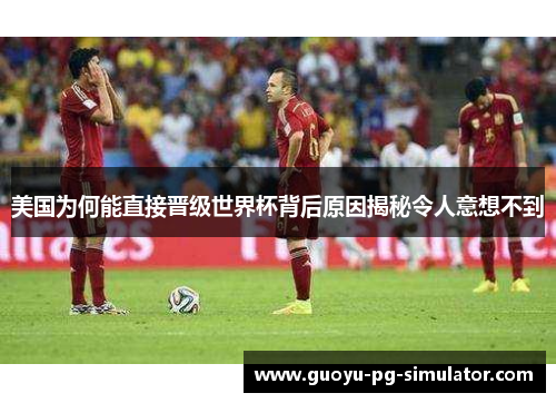 美国为何能直接晋级世界杯背后原因揭秘令人意想不到