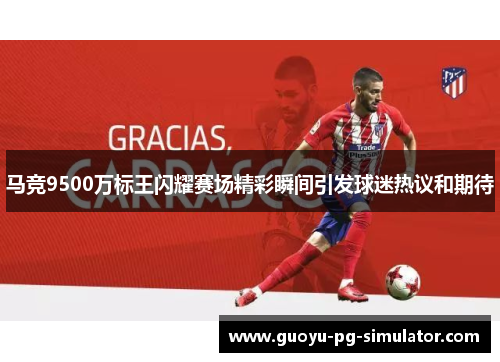马竞9500万标王闪耀赛场精彩瞬间引发球迷热议和期待
