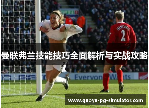 曼联弗兰技能技巧全面解析与实战攻略