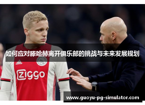 如何应对滕哈赫离开俱乐部的挑战与未来发展规划