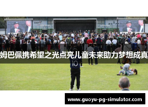 姆巴佩携希望之光点亮儿童未来助力梦想成真