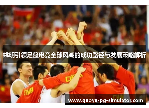 姚明引领足篮电竞全球风潮的成功路径与发展策略解析
