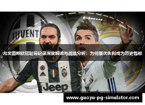 尤文图斯欧冠耻辱纪录深度解读与战绩分析：为何屡次失利成为历史包袱