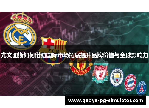 尤文图斯如何借助国际市场拓展提升品牌价值与全球影响力