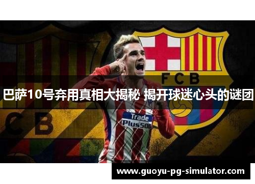巴萨10号弃用真相大揭秘 揭开球迷心头的谜团