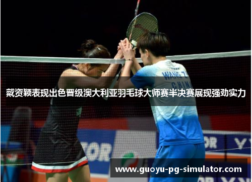 戴资颖表现出色晋级澳大利亚羽毛球大师赛半决赛展现强劲实力