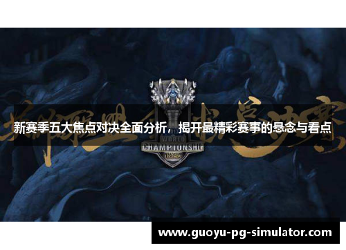 新赛季五大焦点对决全面分析，揭开最精彩赛事的悬念与看点