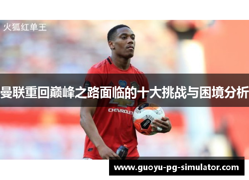曼联重回巅峰之路面临的十大挑战与困境分析