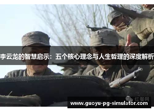 李云龙的智慧启示：五个核心理念与人生哲理的深度解析