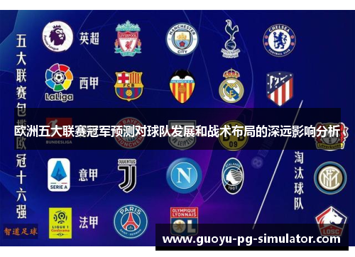欧洲五大联赛冠军预测对球队发展和战术布局的深远影响分析