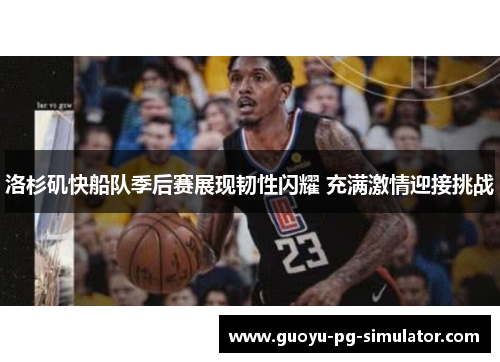 洛杉矶快船队季后赛展现韧性闪耀 充满激情迎接挑战