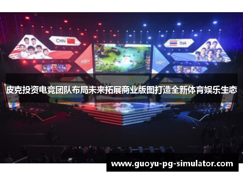 皮克投资电竞团队布局未来拓展商业版图打造全新体育娱乐生态