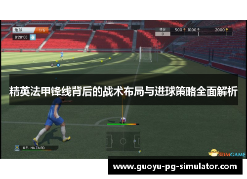 精英法甲锋线背后的战术布局与进球策略全面解析