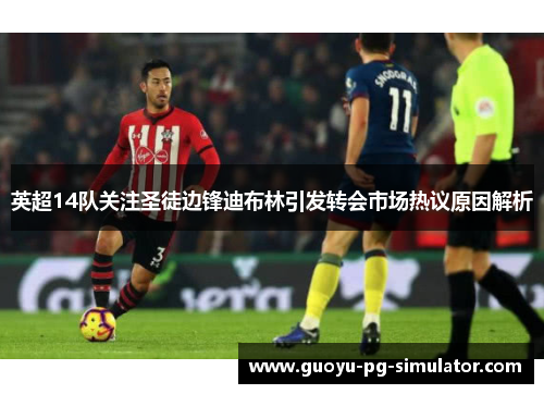 英超14队关注圣徒边锋迪布林引发转会市场热议原因解析