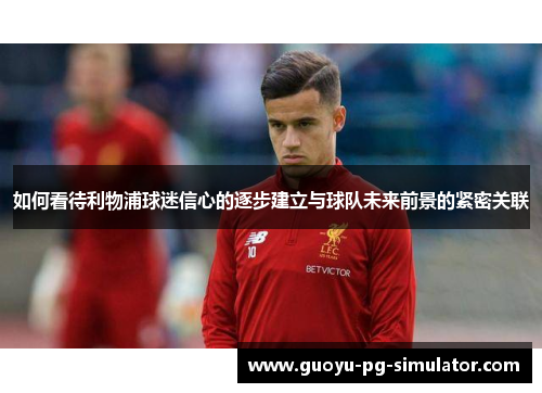 如何看待利物浦球迷信心的逐步建立与球队未来前景的紧密关联 如何看待利物浦球迷信心的逐步建立与球队未来前景的紧密关联