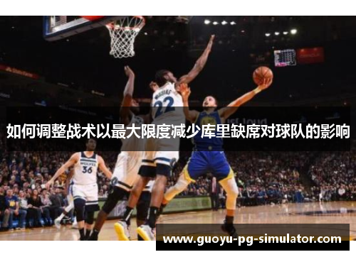 如何调整战术以最大限度减少库里缺席对球队的影响 如何调整战术以最大限度减少库里缺席对球队的影响