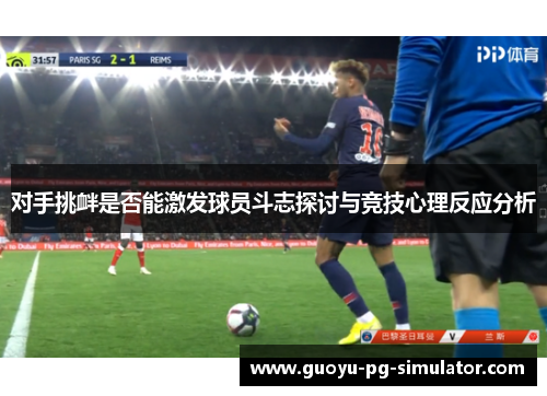 对手挑衅是否能激发球员斗志探讨与竞技心理反应分析