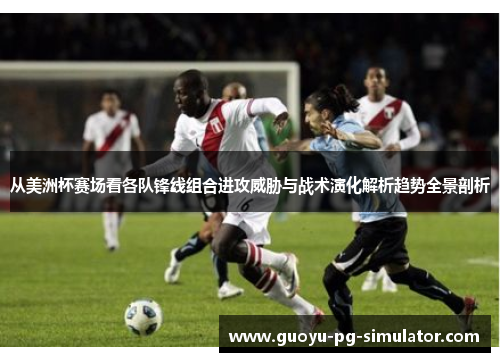 从美洲杯赛场看各队锋线组合进攻威胁与战术演化解析趋势全景剖析