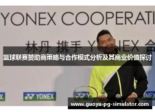 篮球联赛赞助商策略与合作模式分析及其商业价值探讨 篮球联赛赞助商策略与合作模式分析及其商业价值探讨