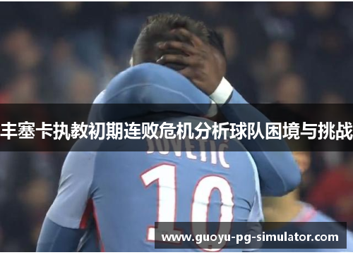 丰塞卡执教初期连败危机分析球队困境与挑战