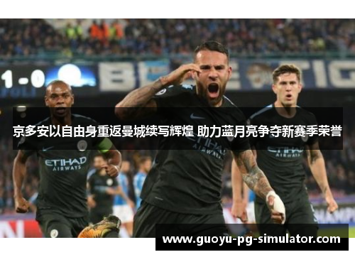 京多安以自由身重返曼城续写辉煌 助力蓝月亮争夺新赛季荣誉