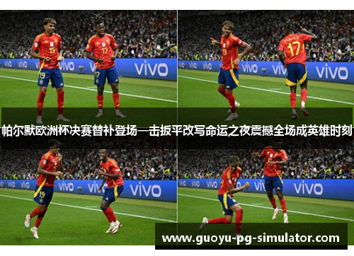帕尔默欧洲杯决赛替补登场一击扳平改写命运之夜震撼全场成英雄时刻