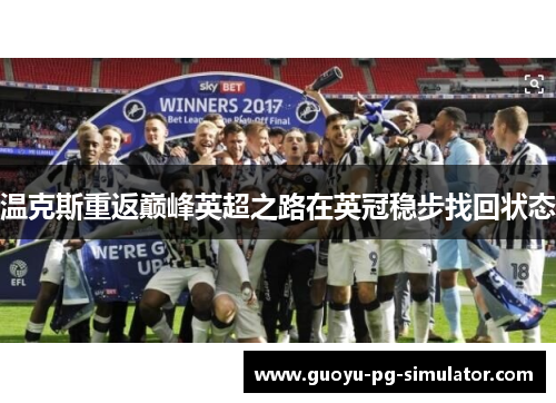 温克斯重返巅峰英超之路在英冠稳步找回状态