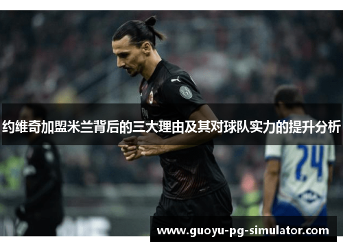 约维奇加盟米兰背后的三大理由及其对球队实力的提升分析