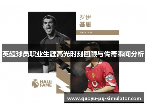 英超球员职业生涯高光时刻回顾与传奇瞬间分析