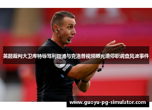 英超裁判大卫库特辱骂利物浦与克洛普视频曝光遭停职调查风波事件
