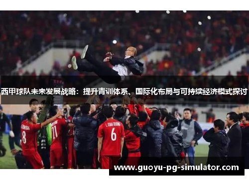 西甲球队未来发展战略：提升青训体系、国际化布局与可持续经济模式探讨