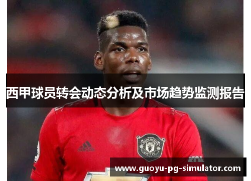 西甲球员转会动态分析及市场趋势监测报告