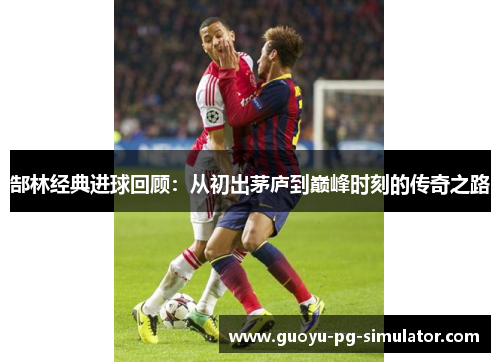 郜林经典进球回顾：从初出茅庐到巅峰时刻的传奇之路