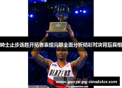 骑士止步连胜开拓者表现亮眼全面分析精彩对决背后真相
