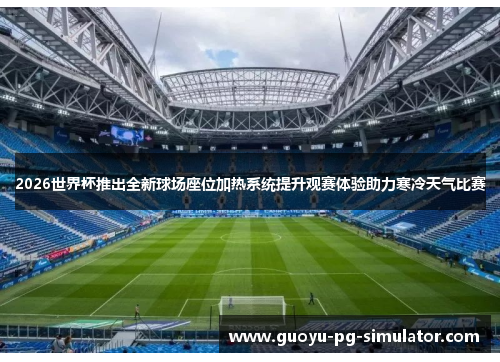 2026世界杯推出全新球场座位加热系统提升观赛体验助力寒冷天气比赛