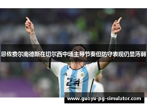 恩佐费尔南德斯在切尔西中场主导节奏但防守表现仍显薄弱