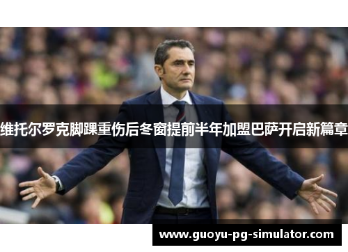 维托尔罗克脚踝重伤后冬窗提前半年加盟巴萨开启新篇章