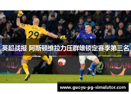 英超战报 阿斯顿维拉力压群雄锁定赛季第三名