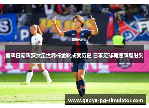 宫泽日向斩获女足世界杯金靴成就历史 日本足球再迎辉煌时刻