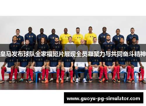 皇马发布球队全家福短片展现全员凝聚力与共同奋斗精神 皇马发布球队全家福短片展现全员凝聚力与共同奋斗精神