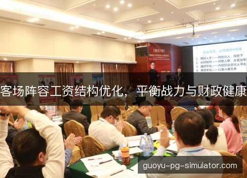 客场阵容工资结构优化,平衡战力与财政健康 客场阵容工资结构优化,平衡战力与财政健康