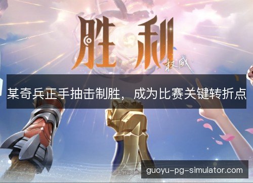 某奇兵正手抽击制胜，成为比赛关键转折点